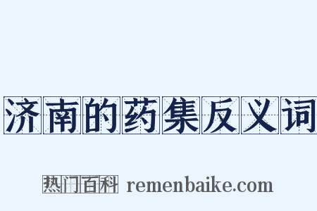 济南的药集反义词是什么意思的图片